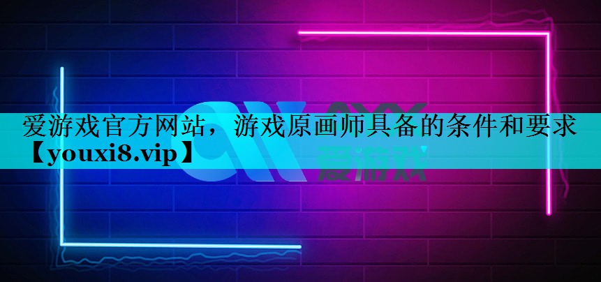 游戏原画师具备的条件和要求