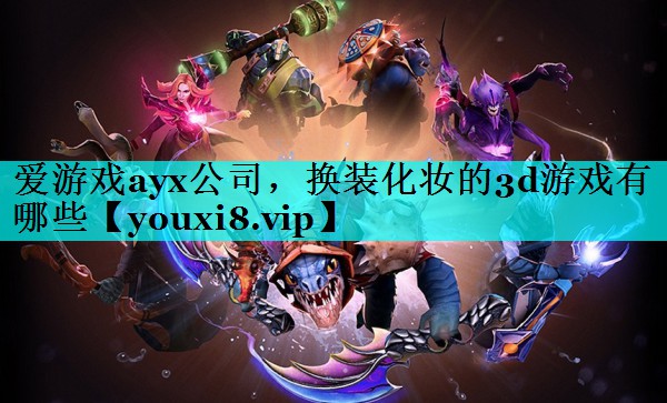 换装化妆的3d游戏有哪些 换装化妆的3d游戏有哪些