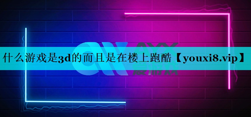 什么游戏是3d的而且是在楼上跑酷